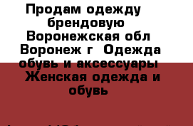 Продам одежду!!! (брендовую) - Воронежская обл., Воронеж г. Одежда, обувь и аксессуары » Женская одежда и обувь   